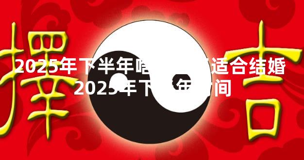 2025年下半年啥子日子适合结婚 2025年下半年时间